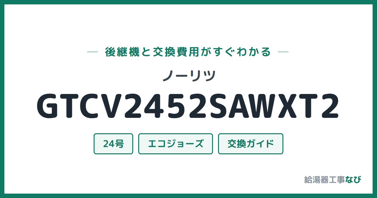 ノーリツ GTCV2452SAWXT2の後継機と交換費用ガイド