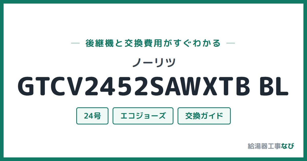 ノーリツ GTCV2452SAWXTB BLの後継機と交換費用ガイド
