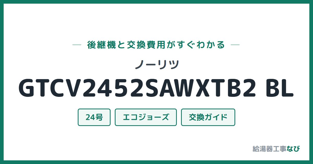 ノーリツ GTCV2452SAWXTB2 BLの後継機と交換費用ガイド