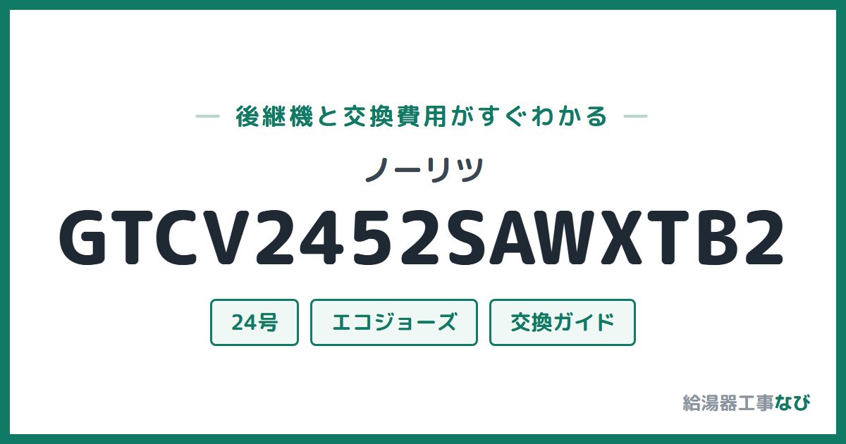 ノーリツ GTCV2452SAWXTB2の後継機と交換費用ガイド