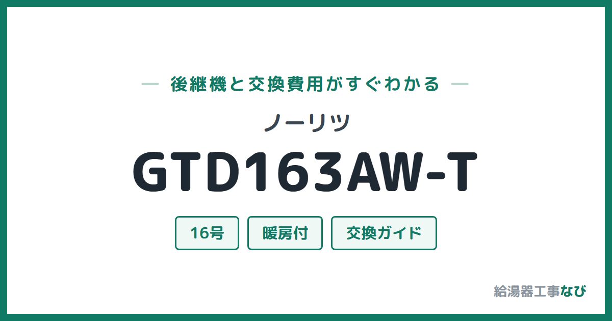 ノーリツ GTD163AW-Tの後継機と交換費用ガイド