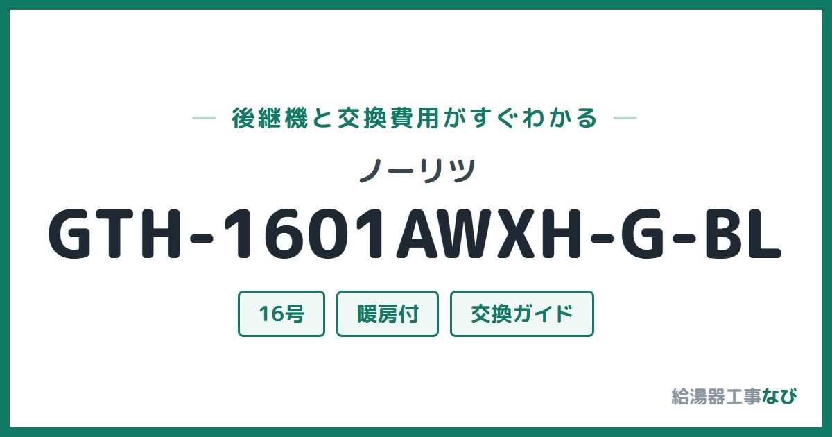 ノーリツ GTH-1601AWXH-G-BLの後継機と交換費用ガイド
