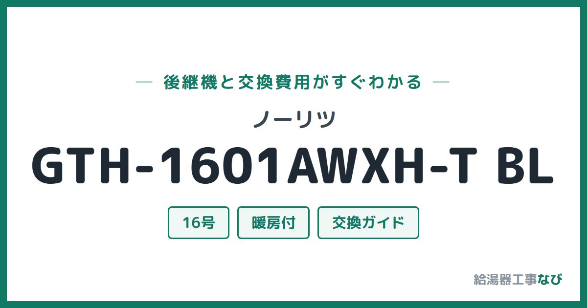 ノーリツ GTH-1601AWXH-T BLの後継機と交換費用ガイド