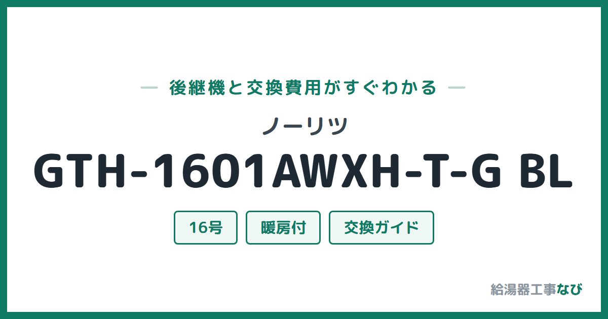 ノーリツ GTH-1601AWXH-T-G BLの後継機と交換費用ガイド