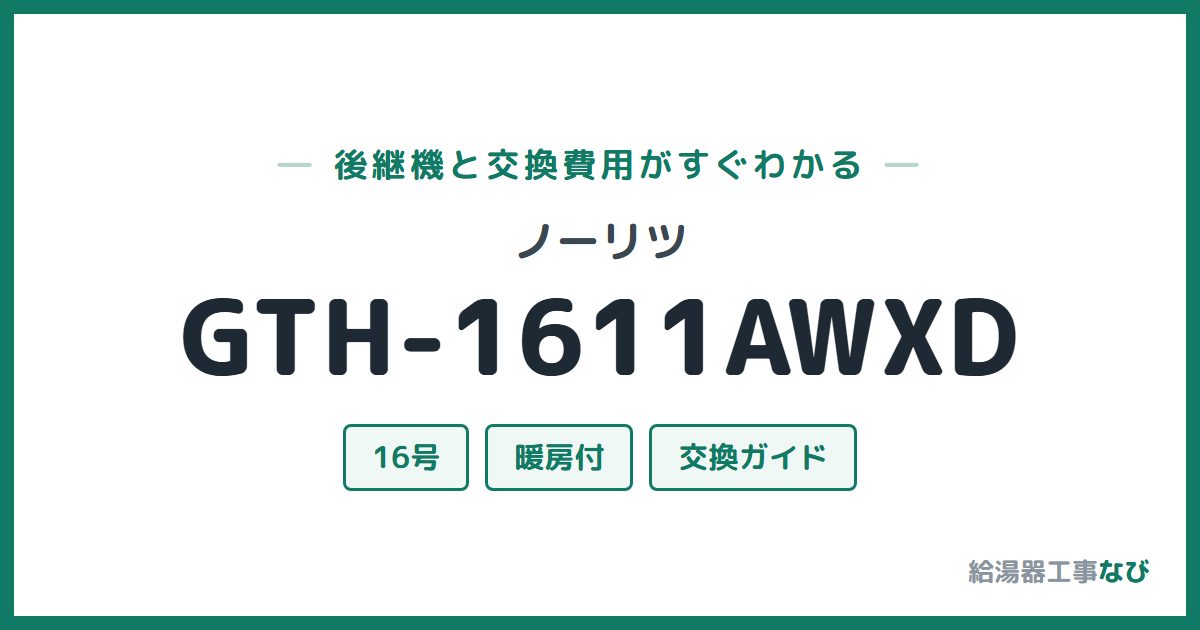 ノーリツ GTH-1611AWXDの後継機と交換費用ガイド