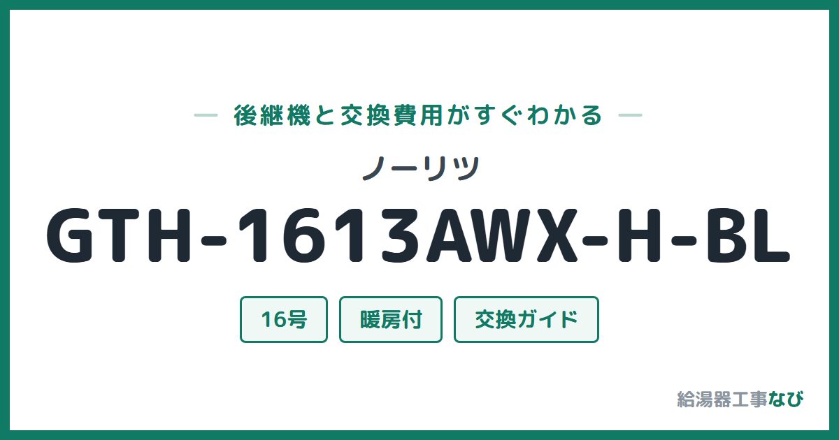 ノーリツ GTH-1613AWX-H-BLの後継機と交換費用ガイド