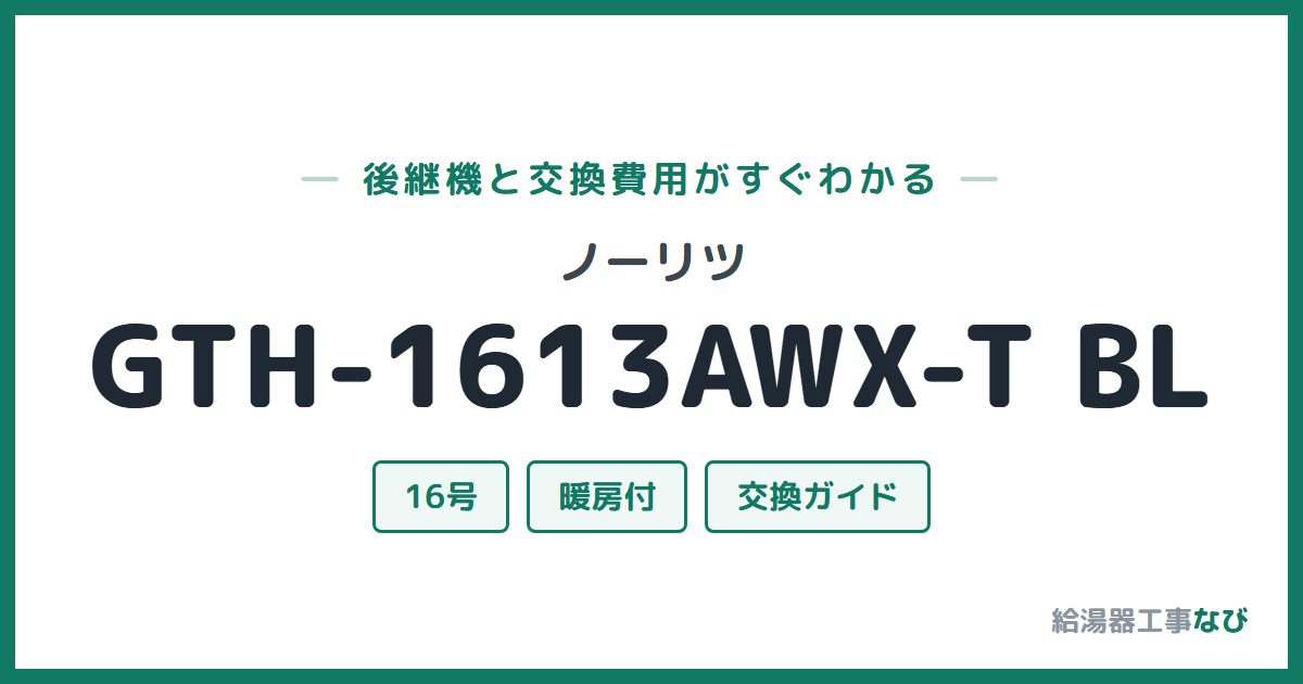 ノーリツ GTH-1613AWX-T BLの後継機と交換費用ガイド