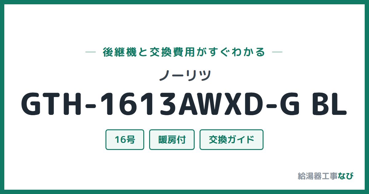 ノーリツ GTH-1613AWXD-G BLの後継機と交換費用ガイド