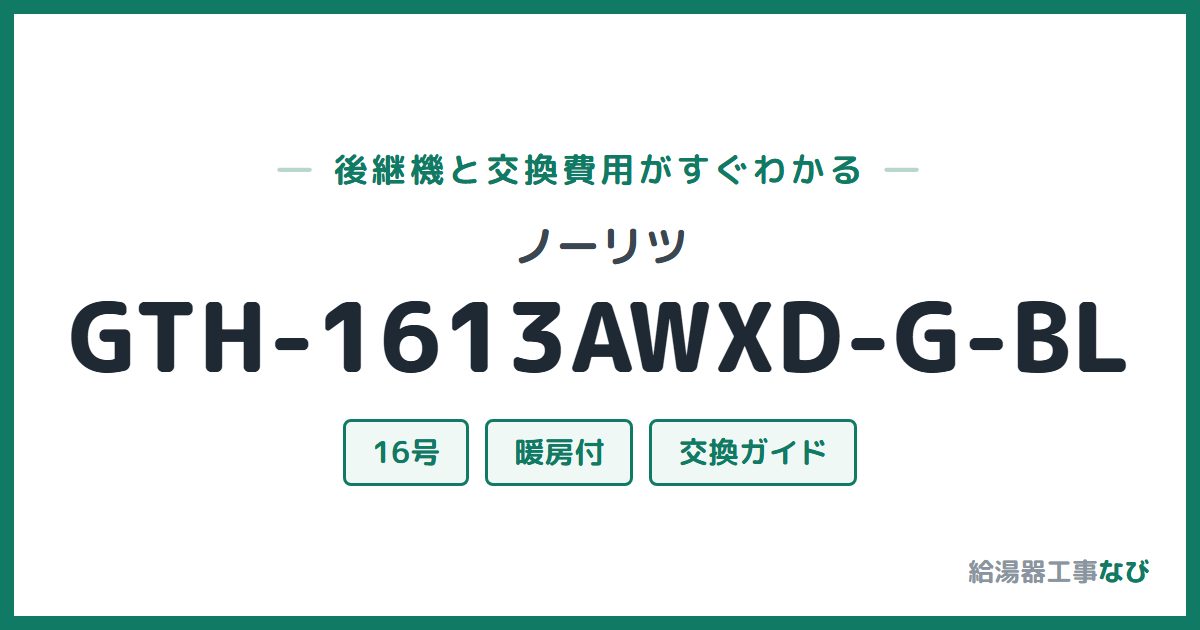 ノーリツ GTH-1613AWXD-G-BLの後継機と交換費用ガイド