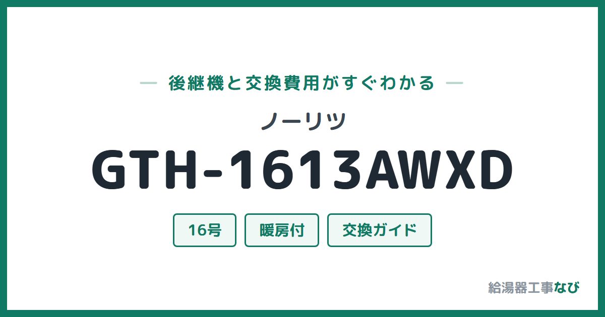 ノーリツ GTH-1613AWXDの後継機と交換費用ガイド