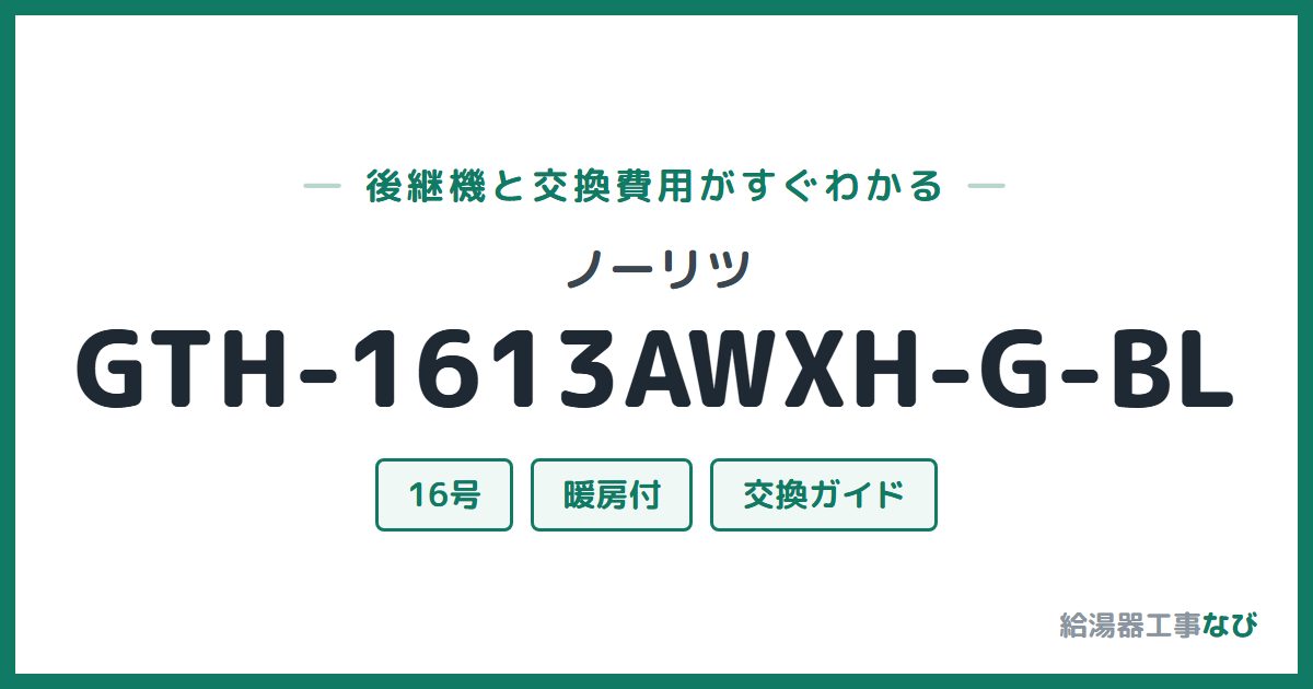 ノーリツ GTH-1613AWXH-G-BLの後継機と交換費用ガイド