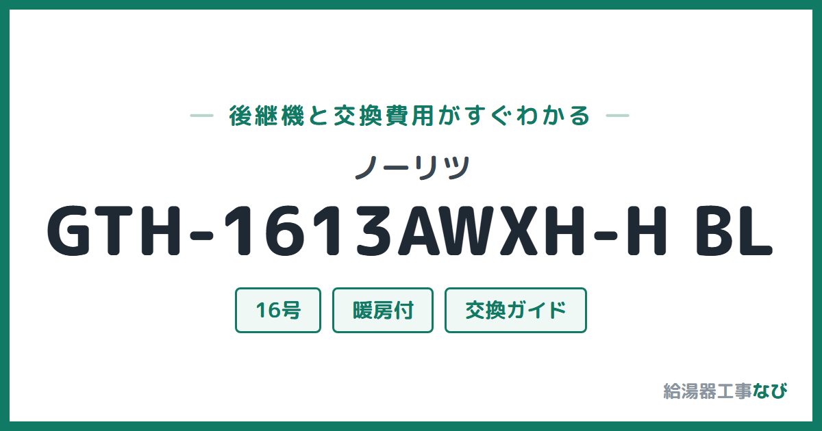 ノーリツ GTH-1613AWXH-H BLの後継機と交換費用ガイド