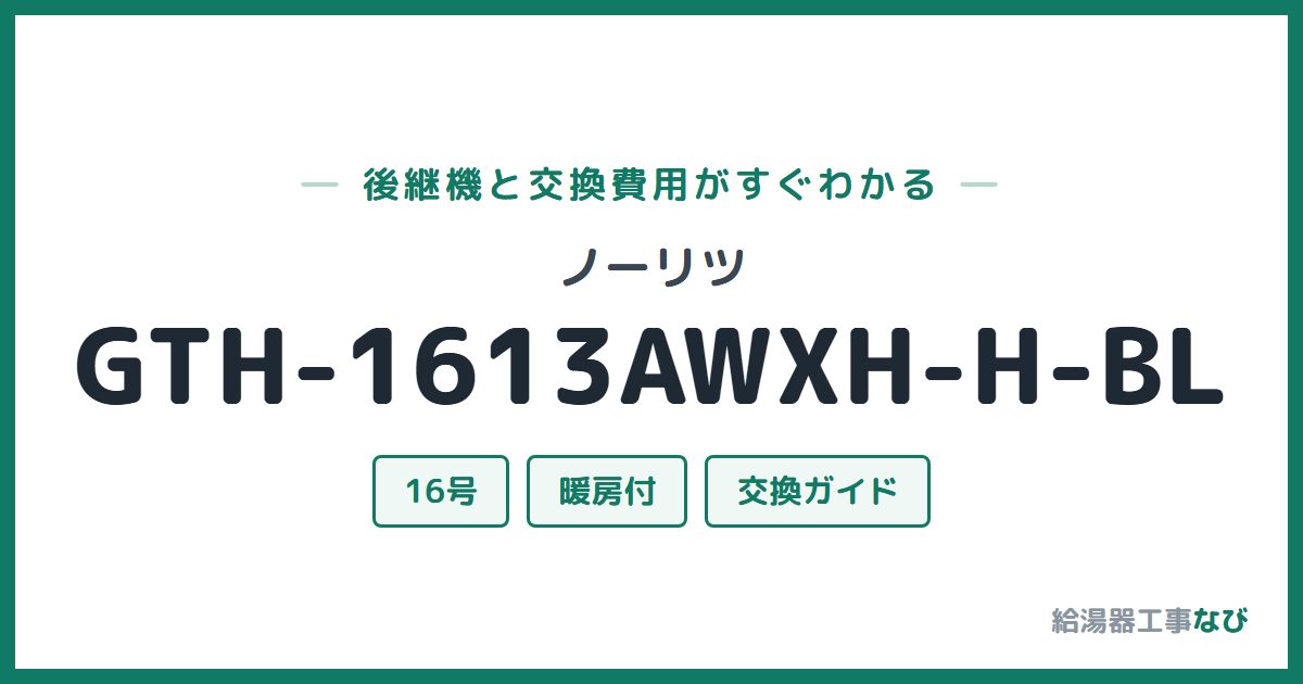 ノーリツ GTH-1613AWXH-H-BLの後継機と交換費用ガイド
