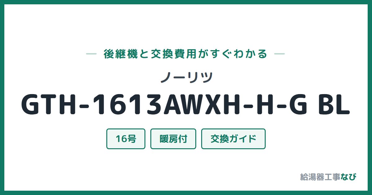 ノーリツ GTH-1613AWXH-H-G BLの後継機と交換費用ガイド