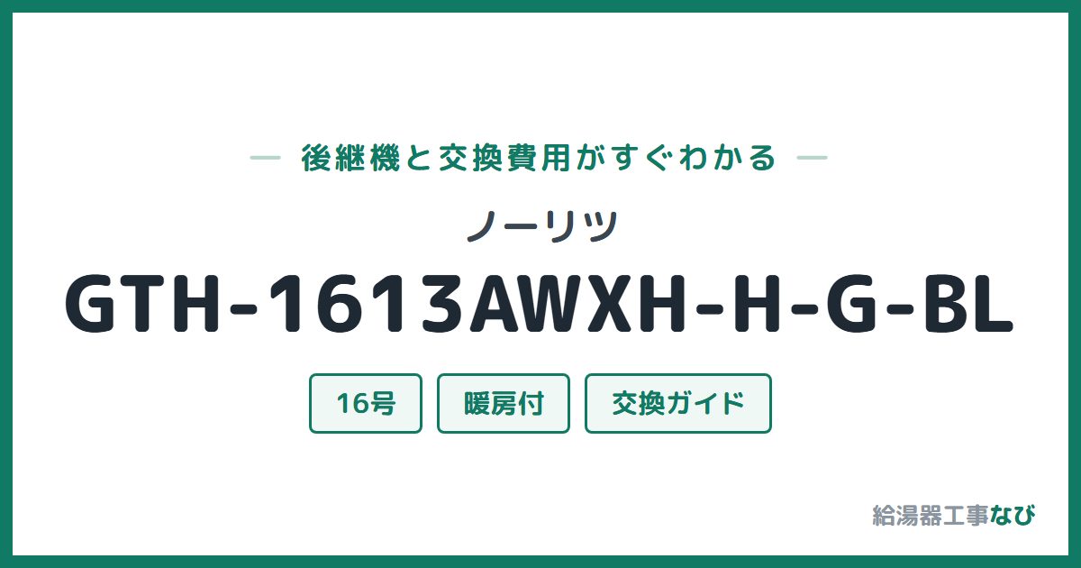ノーリツ GTH-1613AWXH-H-G-BLの後継機と交換費用ガイド
