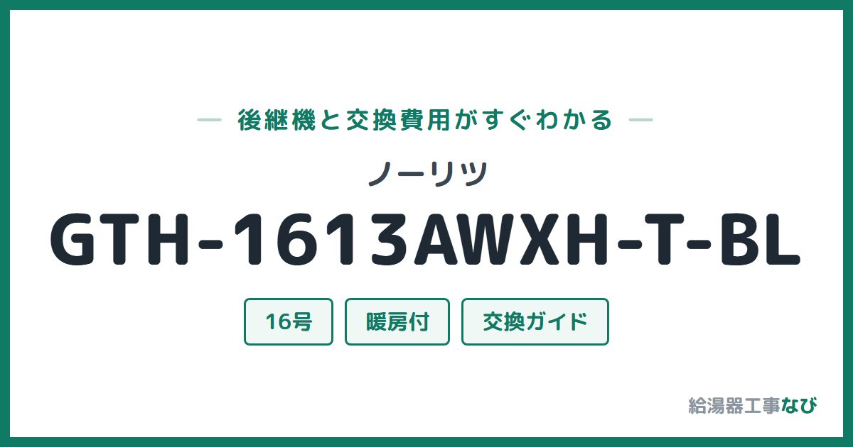 ノーリツ GTH-1613AWXH-T-BLの後継機と交換費用ガイド