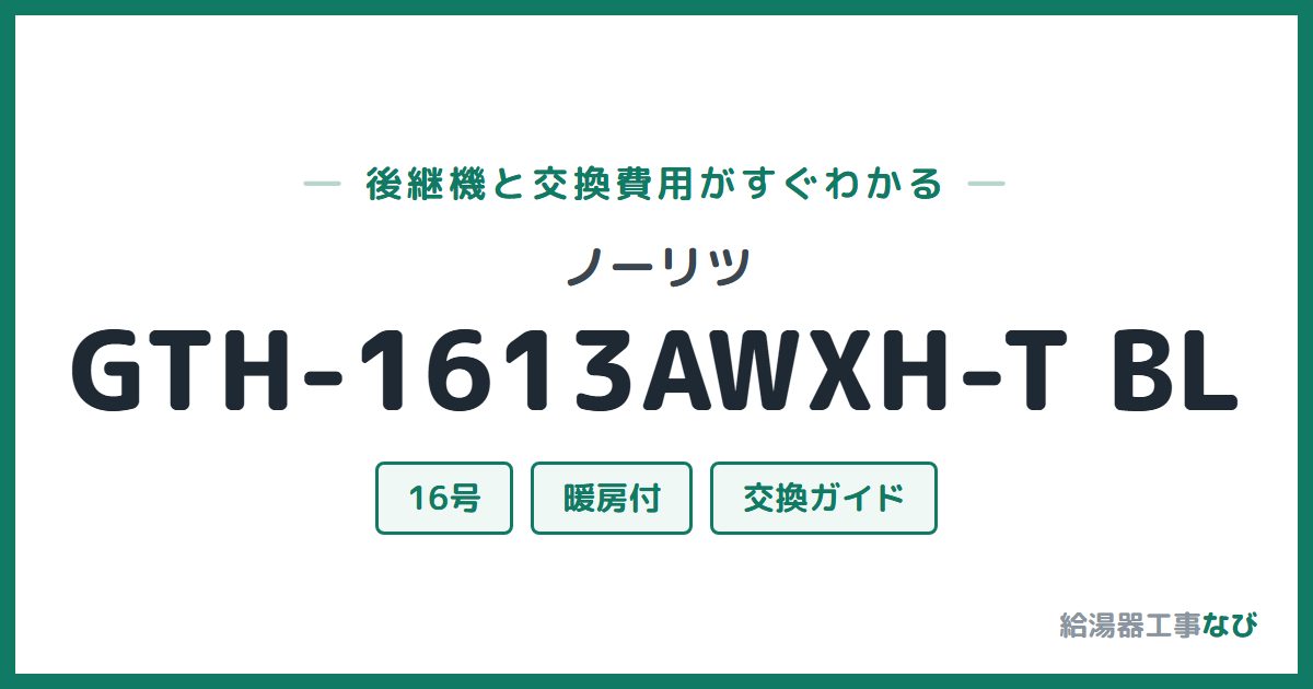 ノーリツ GTH-1613AWXH-T BLの後継機と交換費用ガイド