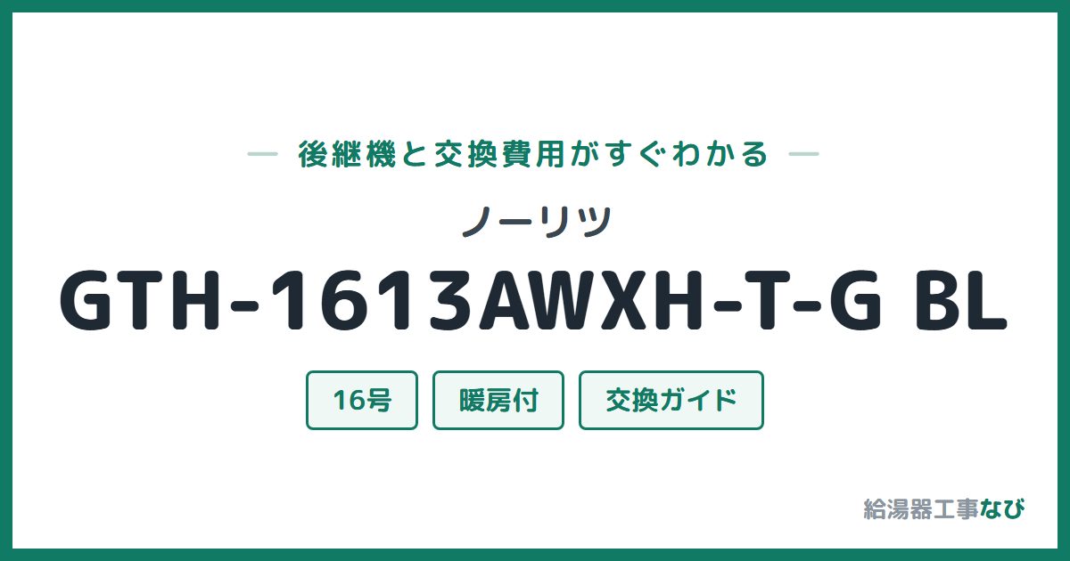 ノーリツ GTH-1613AWXH-T-G BLの後継機と交換費用ガイド