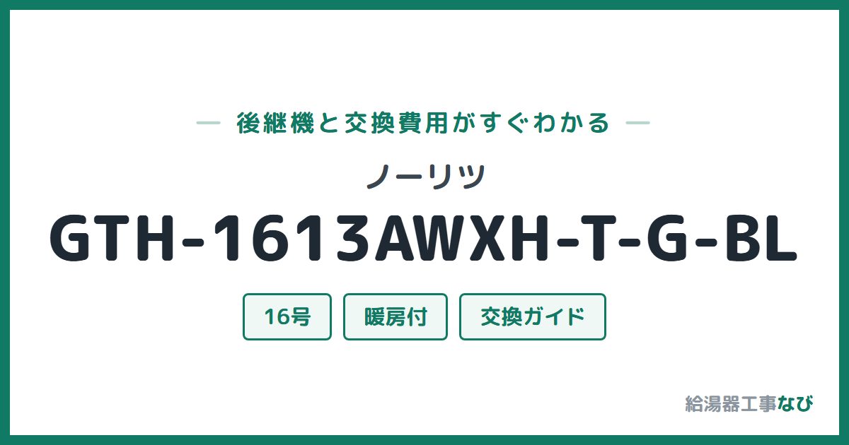ノーリツ GTH-1613AWXH-T-G-BLの後継機と交換費用ガイド