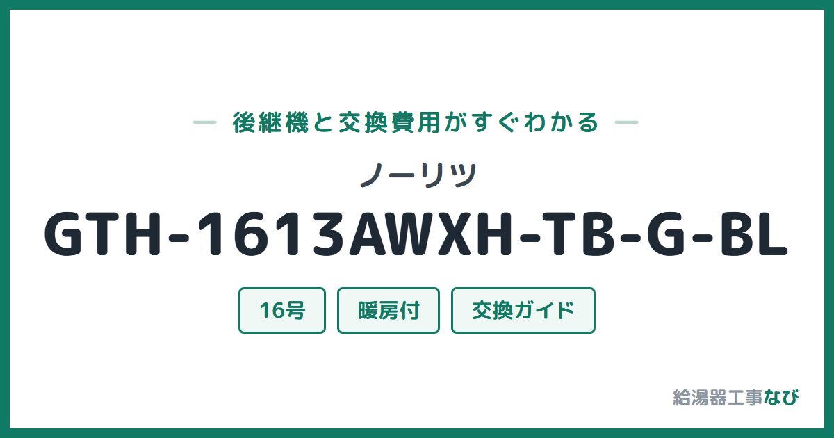 ノーリツ GTH-1613AWXH-TB-G-BLの後継機と交換費用ガイド