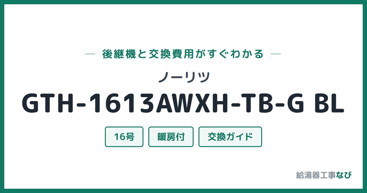 ノーリツ GTH-1613AWXH-TB-G BLの後継機と交換費用ガイド