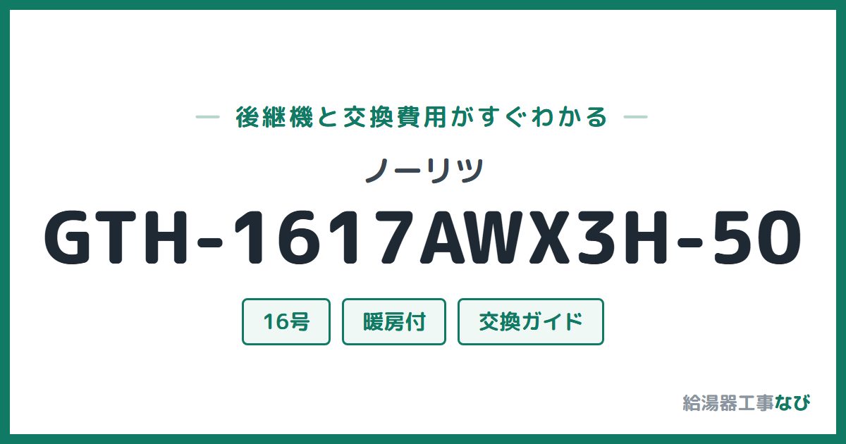 ノーリツ GTH-1617AWX3H-50の後継機と交換費用ガイド