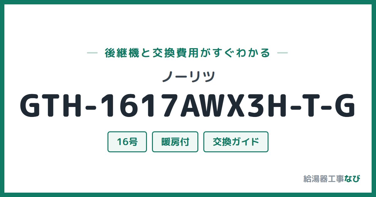 ノーリツ GTH-1617AWX3H-T-Gの後継機と交換費用ガイド