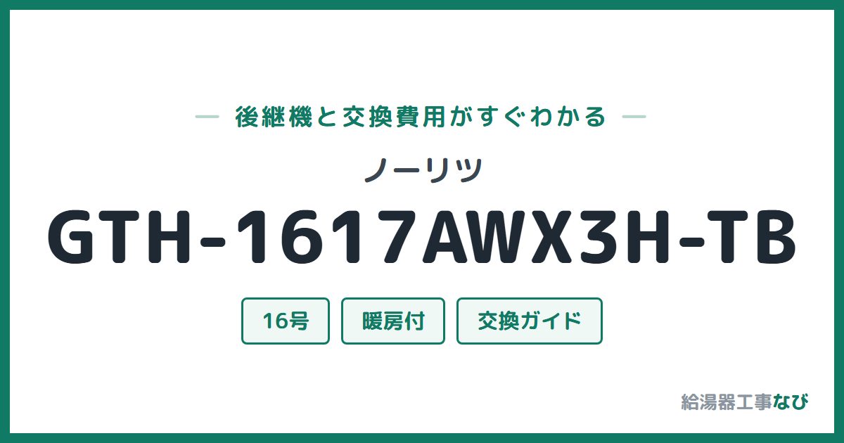 ノーリツ GTH-1617AWX3H-TBの後継機と交換費用ガイド