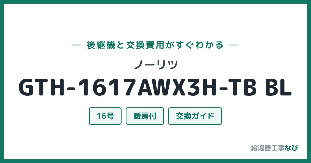ノーリツ GTH-1617AWX3H-TB BLの後継機と交換費用ガイド