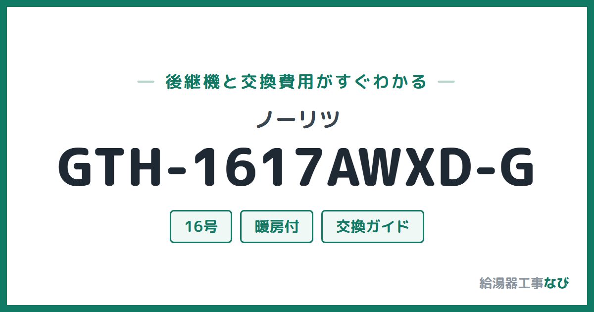 ノーリツ GTH-1617AWXD-Gの後継機と交換費用ガイド