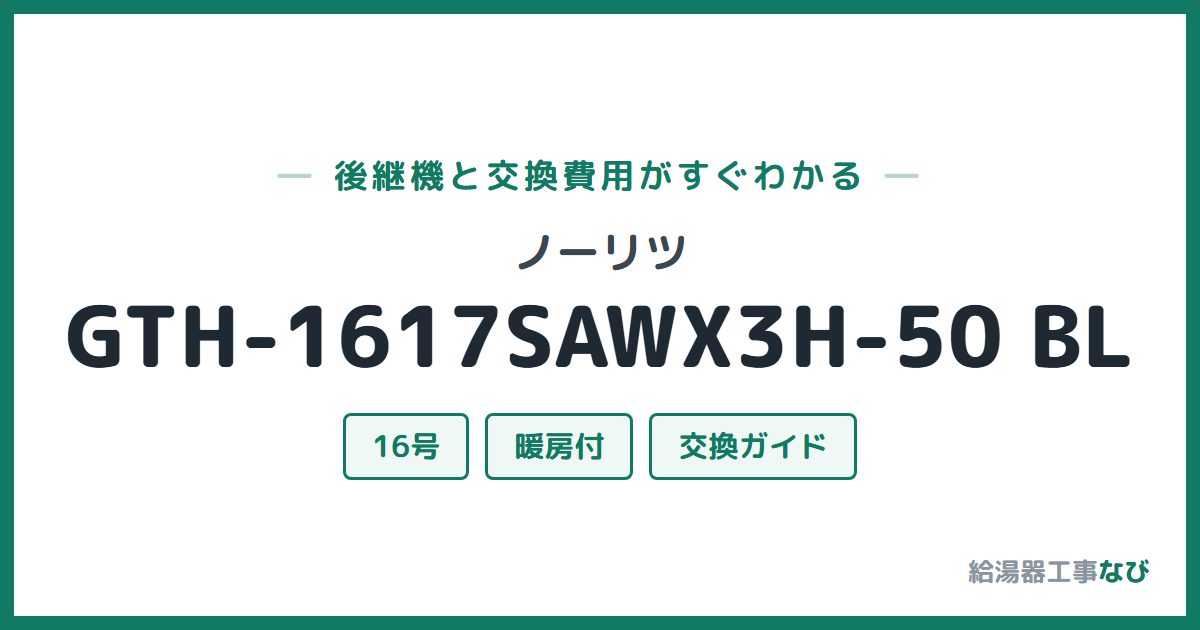 ノーリツ GTH-1617SAWX3H-50 BLの後継機と交換費用ガイド