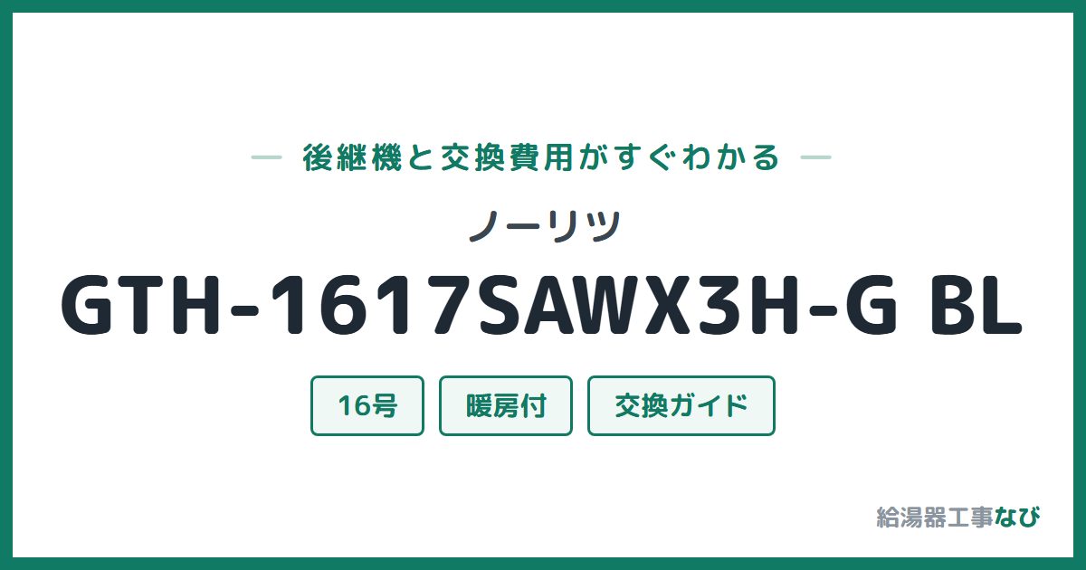 ノーリツ GTH-1617SAWX3H-G BLの後継機と交換費用ガイド