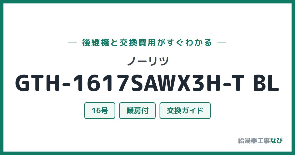ノーリツ GTH-1617SAWX3H-T BLの後継機と交換費用ガイド