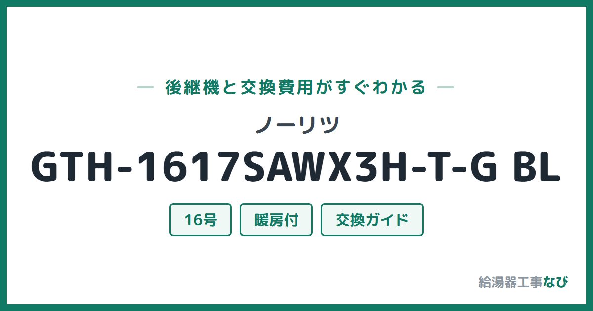 ノーリツ GTH-1617SAWX3H-T-G BLの後継機と交換費用ガイド