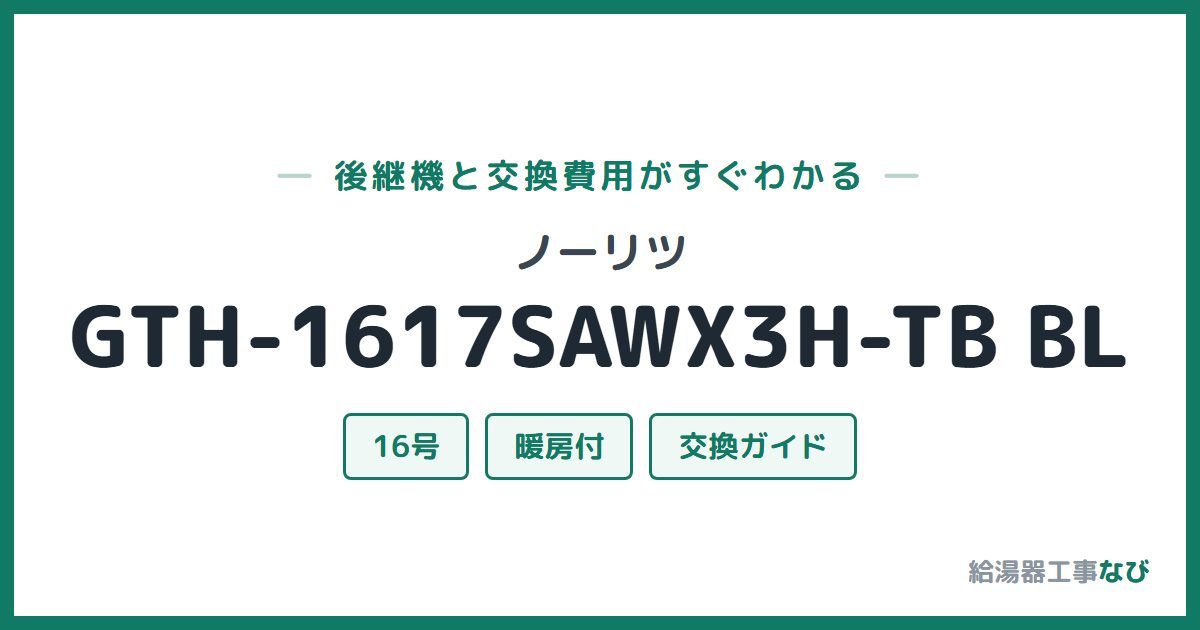 ノーリツ GTH-1617SAWX3H-TB BLの後継機と交換費用ガイド