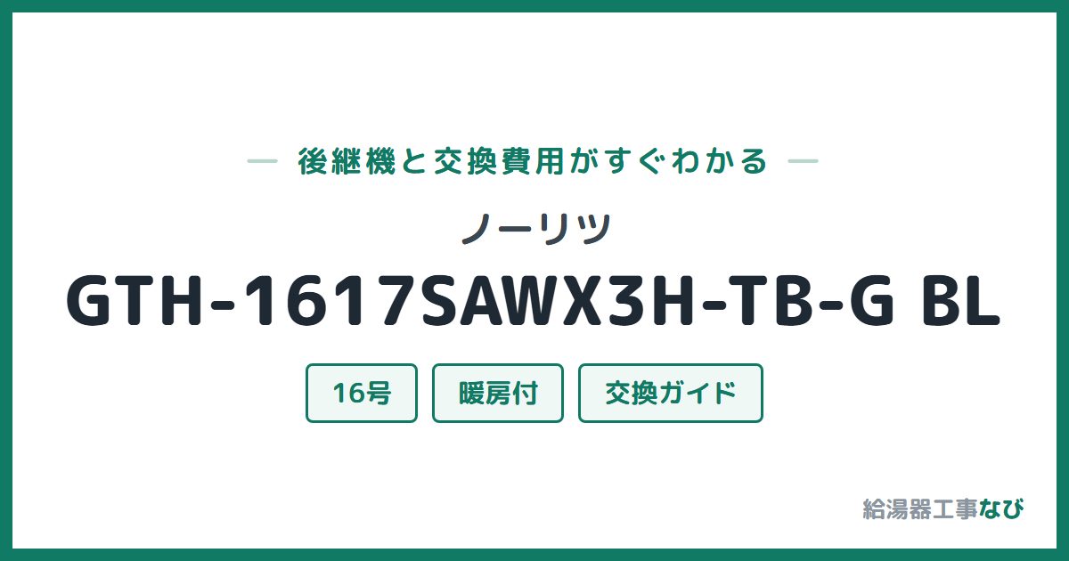 ノーリツ GTH-1617SAWX3H-TB-G BLの後継機と交換費用ガイド