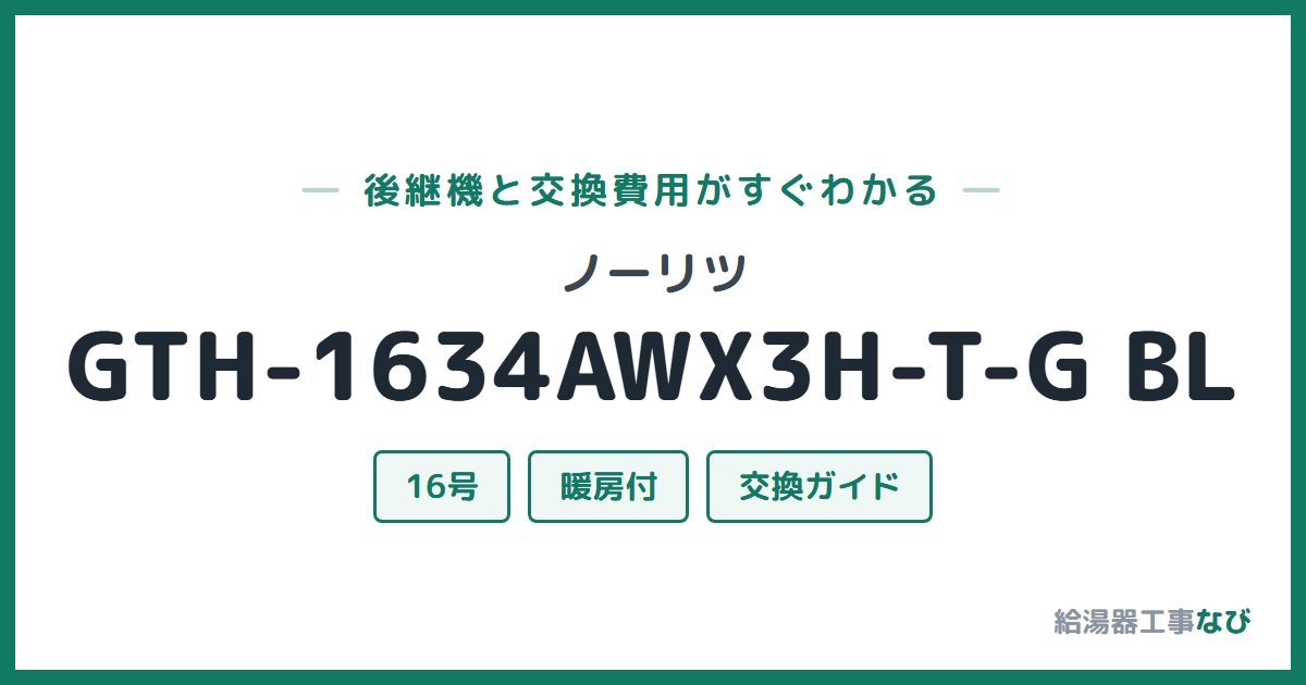 ノーリツ GTH-1634AWX3H-T-G BLの後継機と交換費用ガイド