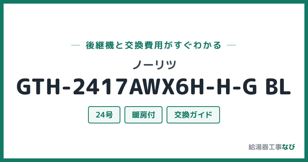 ノーリツ GTH-2417AWX6H-H-G BLの後継機と交換費用ガイド