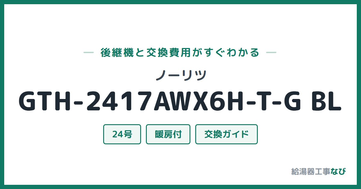 ノーリツ GTH-2417AWX6H-T-G BLの後継機と交換費用ガイド