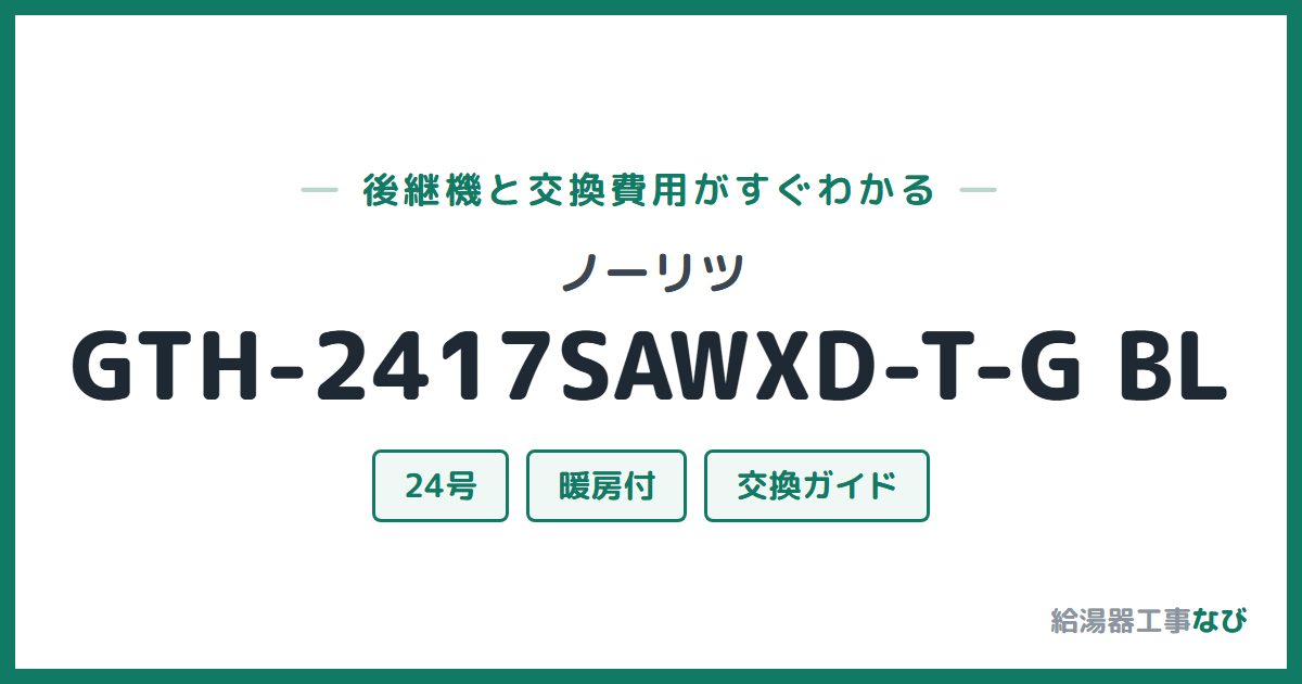 ノーリツ GTH-2417SAWXD-T-G BLの後継機と交換費用ガイド