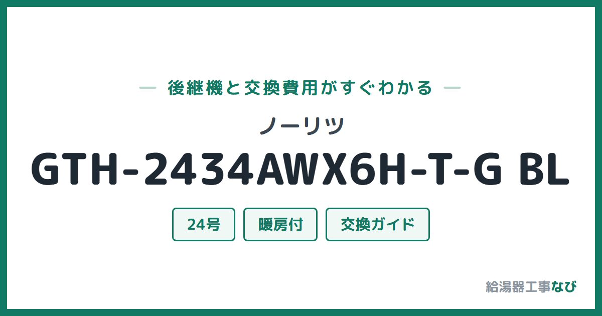 ノーリツ GTH-2434AWX6H-T-G BLの後継機と交換費用ガイド