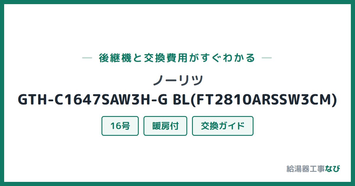 ノーリツ GTH-C1647SAW3H-G BL(FT2810ARSSW3CM)の後継機と交換費用ガイド