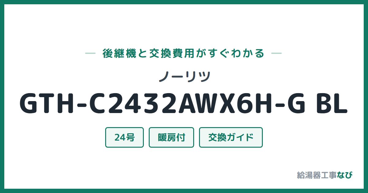 ノーリツ GTH-C2432AWX6H-G BLの後継機と交換費用ガイド