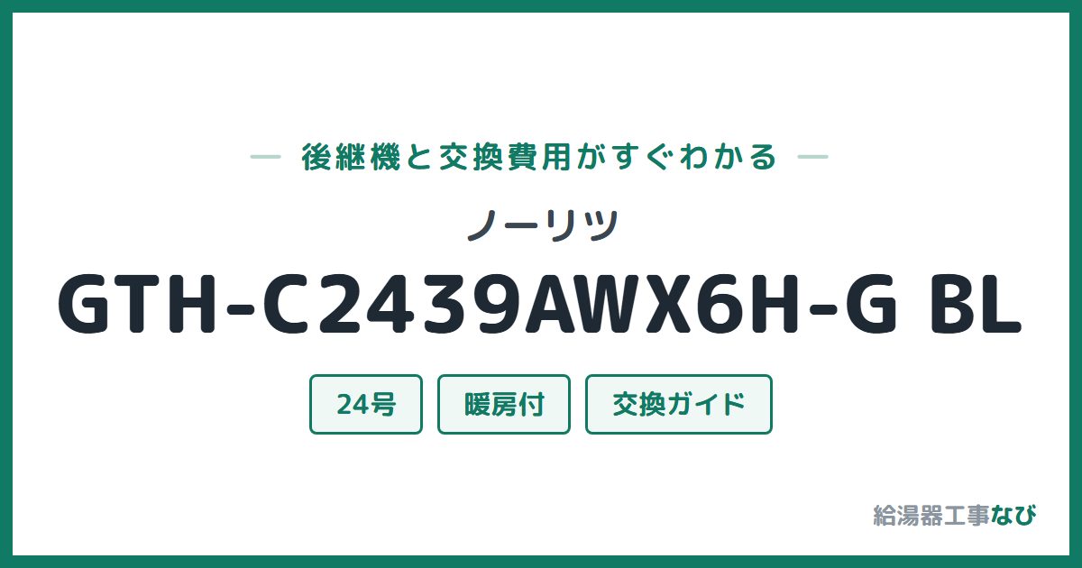 ノーリツ GTH-C2439AWX6H-G BLの後継機と交換費用ガイド