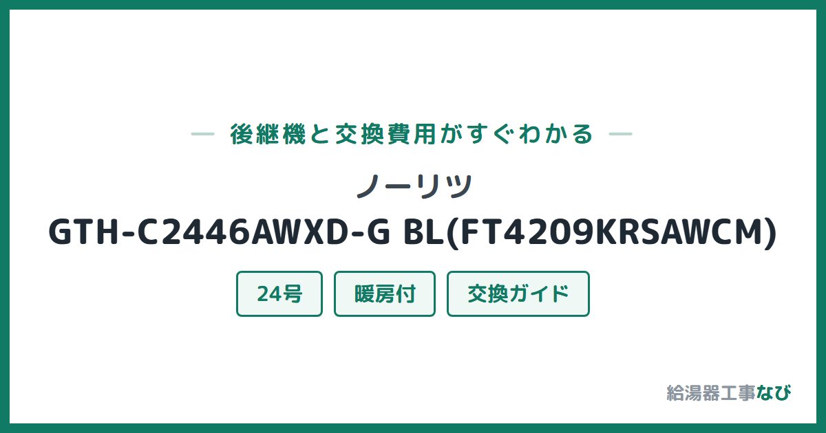 ノーリツ GTH-C2446AWXD-G BL(FT4209KRSAWCM)の後継機と交換費用ガイド