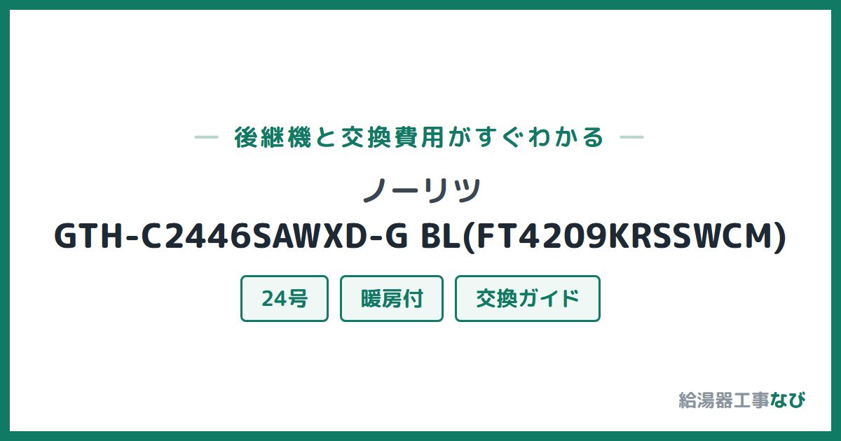 ノーリツ GTH-C2446SAWXD-G BL(FT4209KRSSWCM)の後継機と交換費用ガイド
