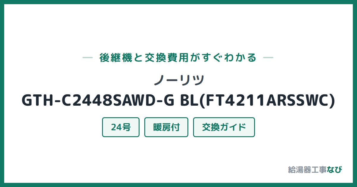 ノーリツ GTH-C2448SAWD-G BL(FT4211ARSSWC)の後継機と交換費用ガイド