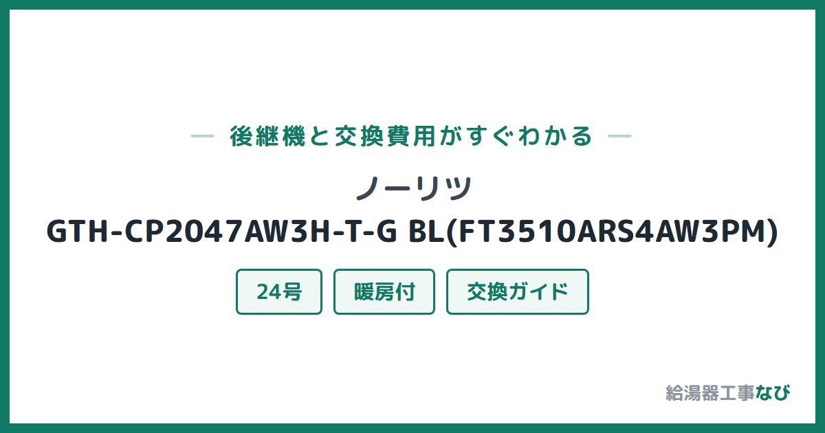 ノーリツ GTH-CP2047AW3H-T-G BL(FT3510ARS4AW3PM)の後継機と交換費用ガイド