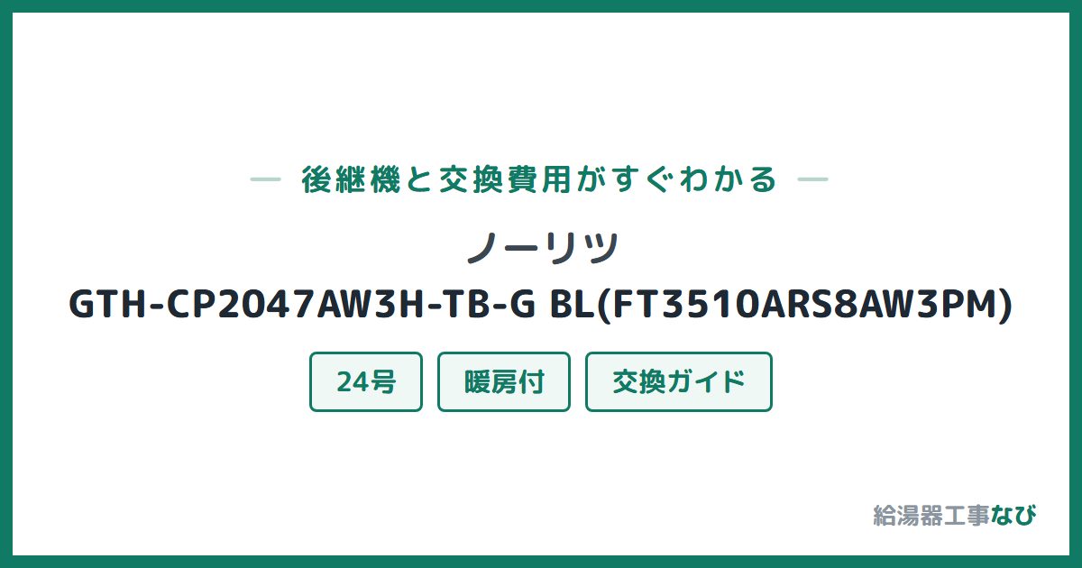 ノーリツ GTH-CP2047AW3H-TB-G BL(FT3510ARS8AW3PM)の後継機と交換費用ガイド