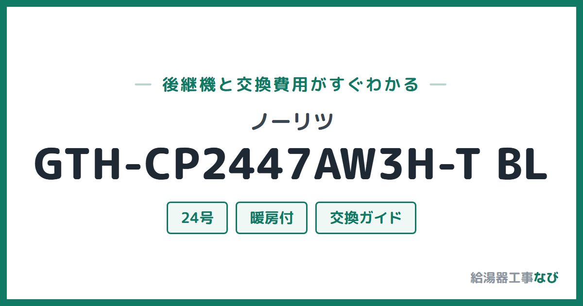 ノーリツ GTH-CP2447AW3H-T BLの後継機と交換費用ガイド